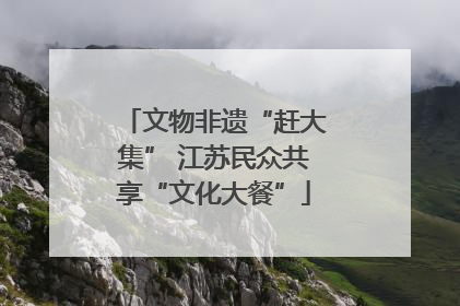 文物非遗“赶大集” 江苏民众共享“文化大餐”