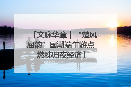 文脉华章｜“楚风屈韵”国潮端午游点燃秭归夜经济
