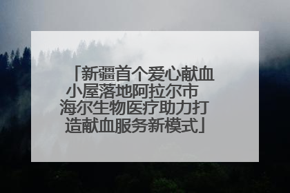 新疆首个爱心献血小屋落地阿拉尔市 海尔生物医疗助力打造献血服务新模式