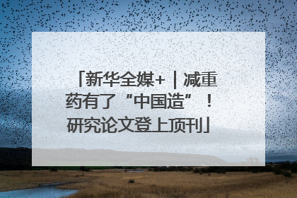 新华全媒+｜减重药有了“中国造”！研究论文登上顶刊