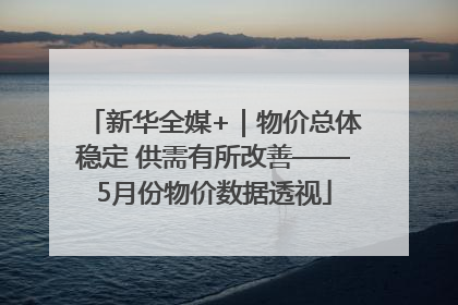 新华全媒+｜物价总体稳定 供需有所改善——5月份物价数据透视