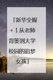 新华全媒+丨从老师背篓到大学校园的追梦女孩
