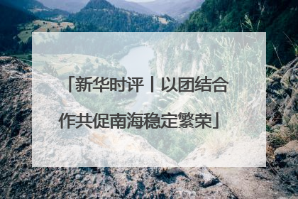 新华时评丨以团结合作共促南海稳定繁荣