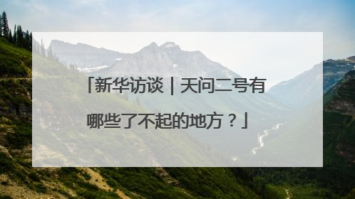 新华访谈｜天问二号有哪些了不起的地方？