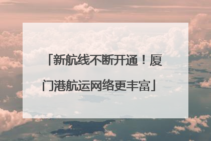 新航线不断开通！厦门港航运网络更丰富