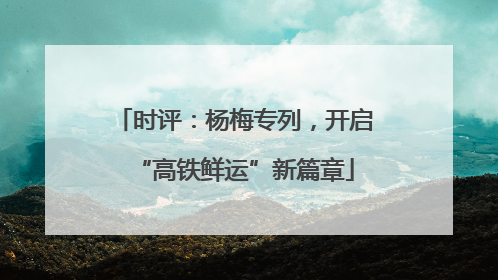 时评：杨梅专列，开启“高铁鲜运”新篇章
