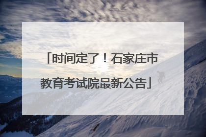 时间定了！石家庄市教育考试院最新公告