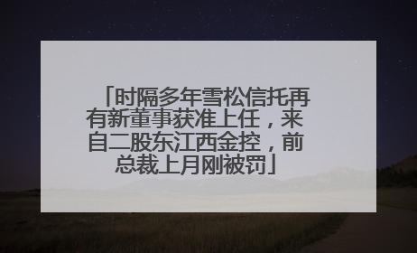 时隔多年雪松信托再有新董事获准上任，来自二股东江西金控，前总裁上月刚被罚