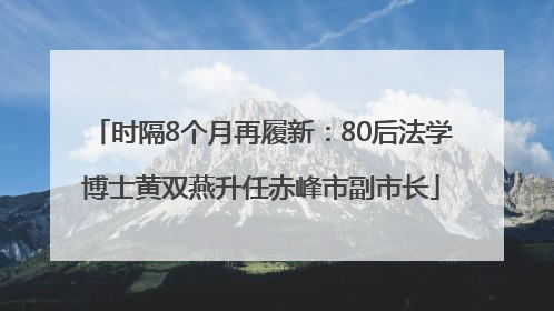 时隔8个月再履新：80后法学博士黄双燕升任赤峰市副市长