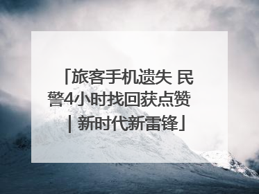 旅客手机遗失 民警4小时找回获点赞｜新时代新雷锋