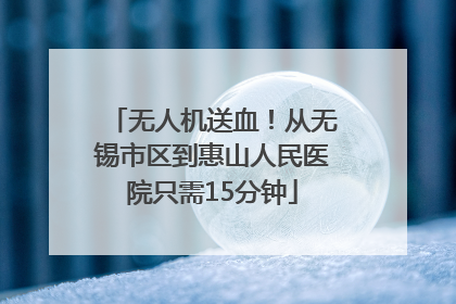 无人机送血！从无锡市区到惠山人民医院只需15分钟