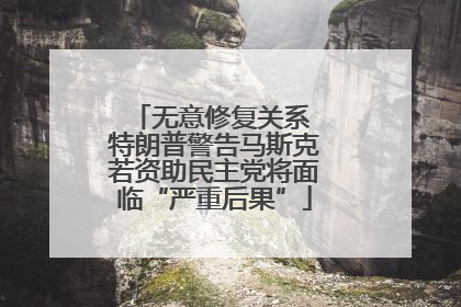 无意修复关系 特朗普警告马斯克若资助民主党将面临“严重后果”