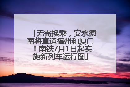 无需换乘，安永德南将直通福州和厦门！南铁7月1日起实施新列车运行图