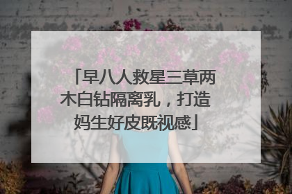 早八人救星三草两木白钻隔离乳，打造妈生好皮既视感