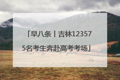 早八条丨吉林123575名考生奔赴高考考场