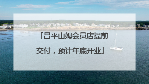 昌平山姆会员店提前交付，预计年底开业
