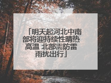 明天起河北中南部将迎持续性晴热高温 北部需防雷雨扰出行