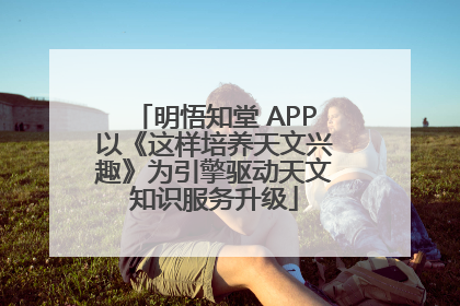明悟知堂 APP以《这样培养天文兴趣》为引擎驱动天文知识服务升级