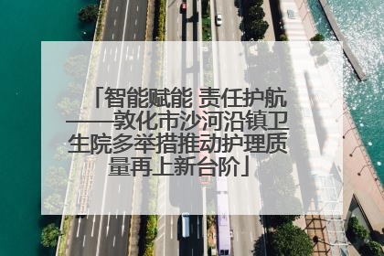 智能赋能 责任护航——敦化市沙河沿镇卫生院多举措推动护理质量再上新台阶