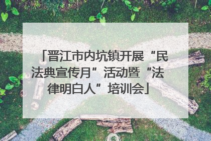 晋江市内坑镇开展“民法典宣传月”活动暨“法律明白人”培训会