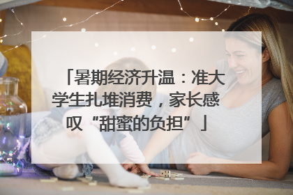 暑期经济升温：准大学生扎堆消费，家长感叹“甜蜜的负担”