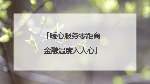 暖心服务零距离 金融温度入人心