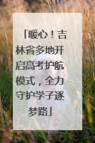 暖心！吉林省多地开启高考护航模式，全力守护学子逐梦路