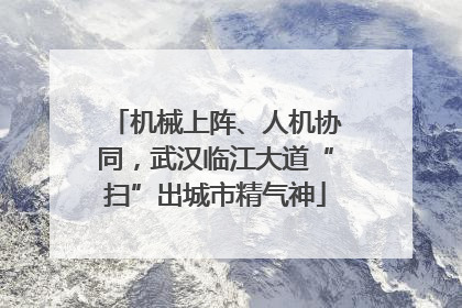 机械上阵、人机协同，武汉临江大道“扫”出城市精气神