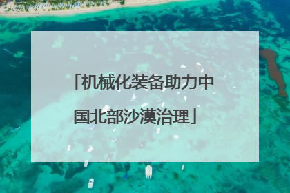 机械化装备助力中国北部沙漠治理