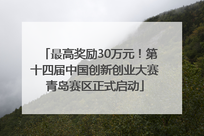 最高奖励30万元！第十四届中国创新创业大赛青岛赛区正式启动