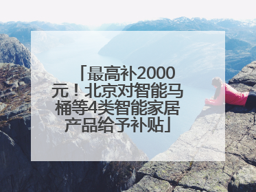 最高补2000元！北京对智能马桶等4类智能家居产品给予补贴