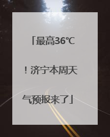 最高36℃！济宁本周天气预报来了
