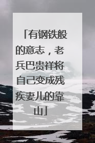有钢铁般的意志，老兵巴贵祥将自己变成残疾妻儿的靠山