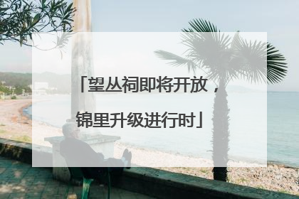 望丛祠即将开放，锦里升级进行时