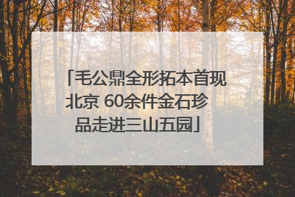 毛公鼎全形拓本首现北京 60余件金石珍品走进三山五园