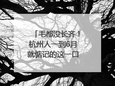 毛都没长齐！杭州人一到6月就惦记的这一口悄悄上市，你打算尝鲜吗？