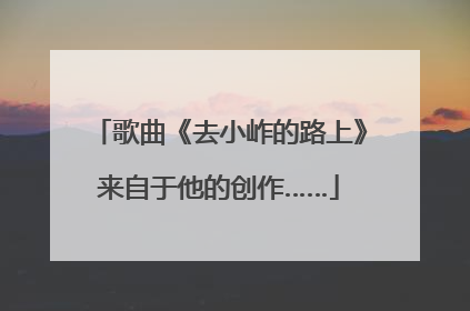 歌曲《去小岞的路上》来自于他的创作……