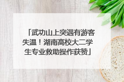 武功山上突遇有游客失温！湖南高校大二学生专业救助操作获赞