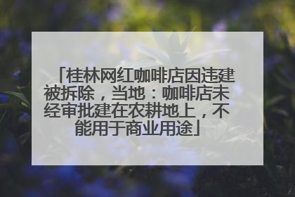 桂林网红咖啡店因违建被拆除，当地：咖啡店未经审批建在农耕地上，不能用于商业用途