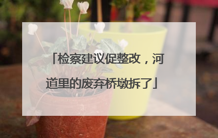 检察建议促整改，河道里的废弃桥墩拆了