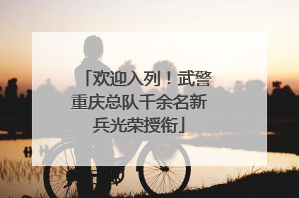 欢迎入列！武警重庆总队千余名新兵光荣授衔