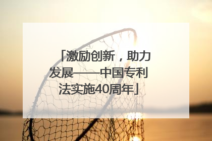 激励创新，助力发展——中国专利法实施40周年