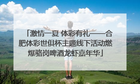 激情一夏 体彩有礼——合肥体彩世俱杯主题线下活动燃爆骆岗啤酒龙虾嘉年华