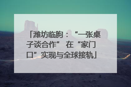 潍坊临朐：“一张桌子谈合作” 在“家门口”实现与全球接轨