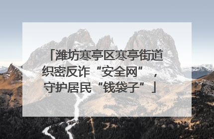 潍坊寒亭区寒亭街道织密反诈“安全网”，守护居民“钱袋子”