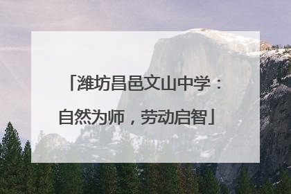 潍坊昌邑文山中学：自然为师，劳动启智