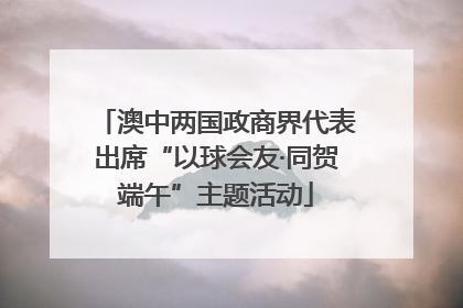 澳中两国政商界代表出席“以球会友·同贺端午”主题活动