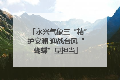 永兴气象三“精”护安澜 迎战台风“蝴蝶”显担当