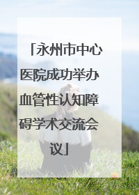永州市中心医院成功举办血管性认知障碍学术交流会议