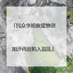 民众争抢救援物资 加沙再度陷入混乱